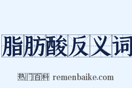 脂肪酸反义词是什么意思的图片